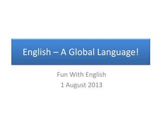 English – A Global Language!
Fun With English
1 August 2013

 