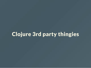 Clojure 3rd party thingies
 