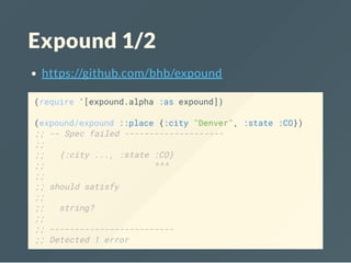Expound 1/2
https://github.com/bhb/expound
(require '[expound.alpha :as expound])
(expound/expound ::place {:city "Denver", :state :CO})
;; -- Spec failed --------------------
;;
;; {:city ..., :state :CO}
;; ^^^
;;
;; should satisfy
;;
;; string?
;;
;; -------------------------
;; Detected 1 error
 