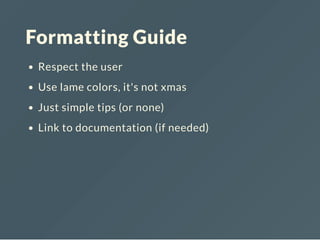 Formatting Guide
Respect the user
Use lame colors, it's not xmas
Just simple tips (or none)
Link to documentation (if needed)
 