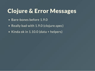 Clojure & Error Messages
Bare-bones before 1.9.0
Really bad with 1.9.0 (clojure.spec)
Kinda ok in 1.10.0 (data + helpers)
 