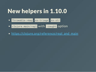 New helpers in 1.10.0
Throwable->map , ex-triage , ex-str
clojure.main/repl with :caught option
https://clojure.org/reference/repl_and_main
 