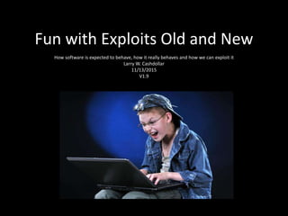 Fun with Exploits Old and New
How software is expected to behave, how it really behaves and how we can exploit it
Larry W. Cashdollar
11/13/2015
V1.9
 