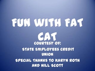 Fun with FAT
    CAT  Courtesy of:
   State Employees Credit
            Union
Special Thanks to Karyn Roth
       and Hill Scott
 
