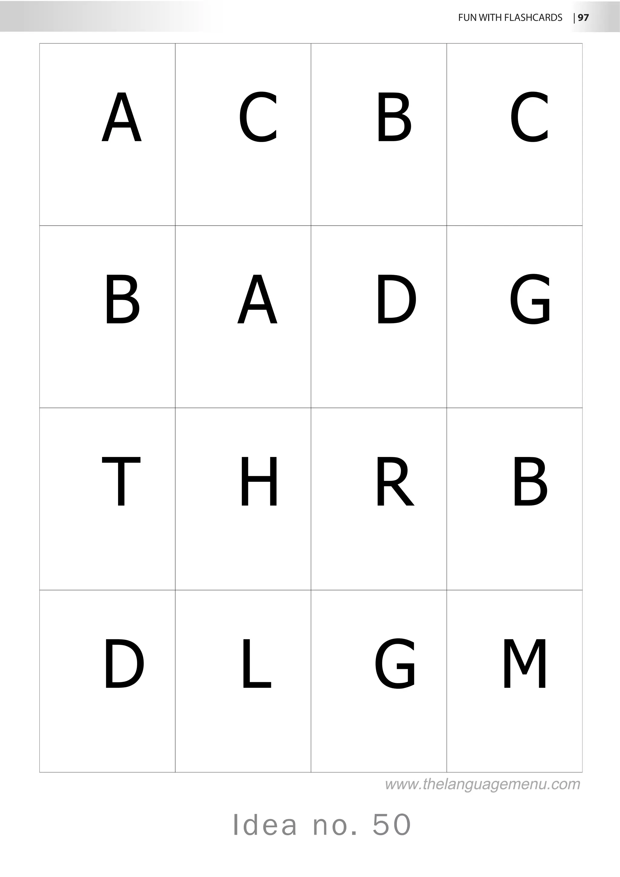 FUN WITH FLASHCARDS | 97
Idea no. 50
A C B C
B A D G
T H R B
D L G M
www.thelanguagemenu.com
 