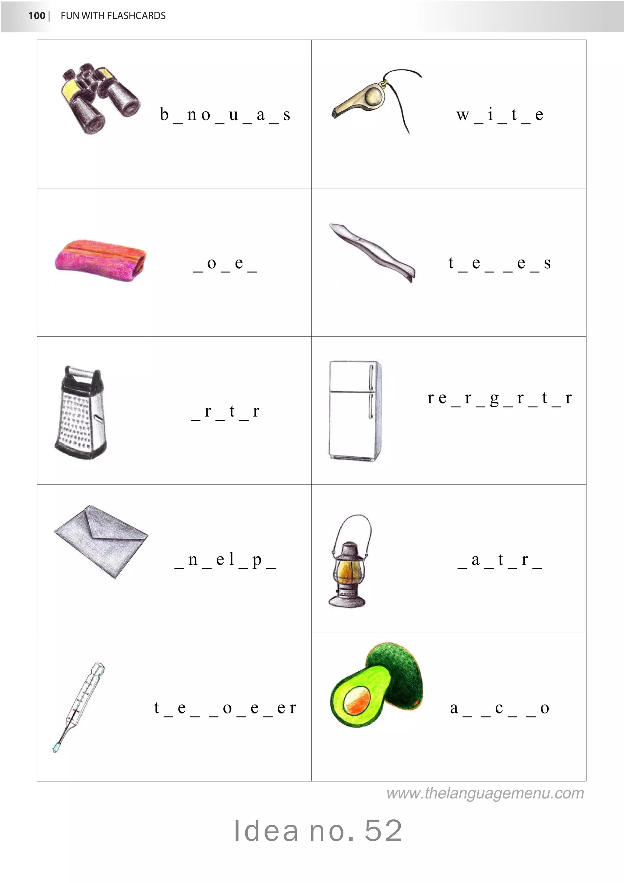 100 |  FUN WITH FLASHCARDS
Idea no. 52
b _ n o _ u _ a _ s w _ i _ t _ e
_ o _ e _ t _ e _ _ e _ s
_ r _ t _ r
r e _ r _ g _ r _ t _ r
_ n _ e l _ p _ _ a _ t _ r _
t _ e _ _ o _ e _ e r a _ _ c _ _ o
www.thelanguagemenu.com
 