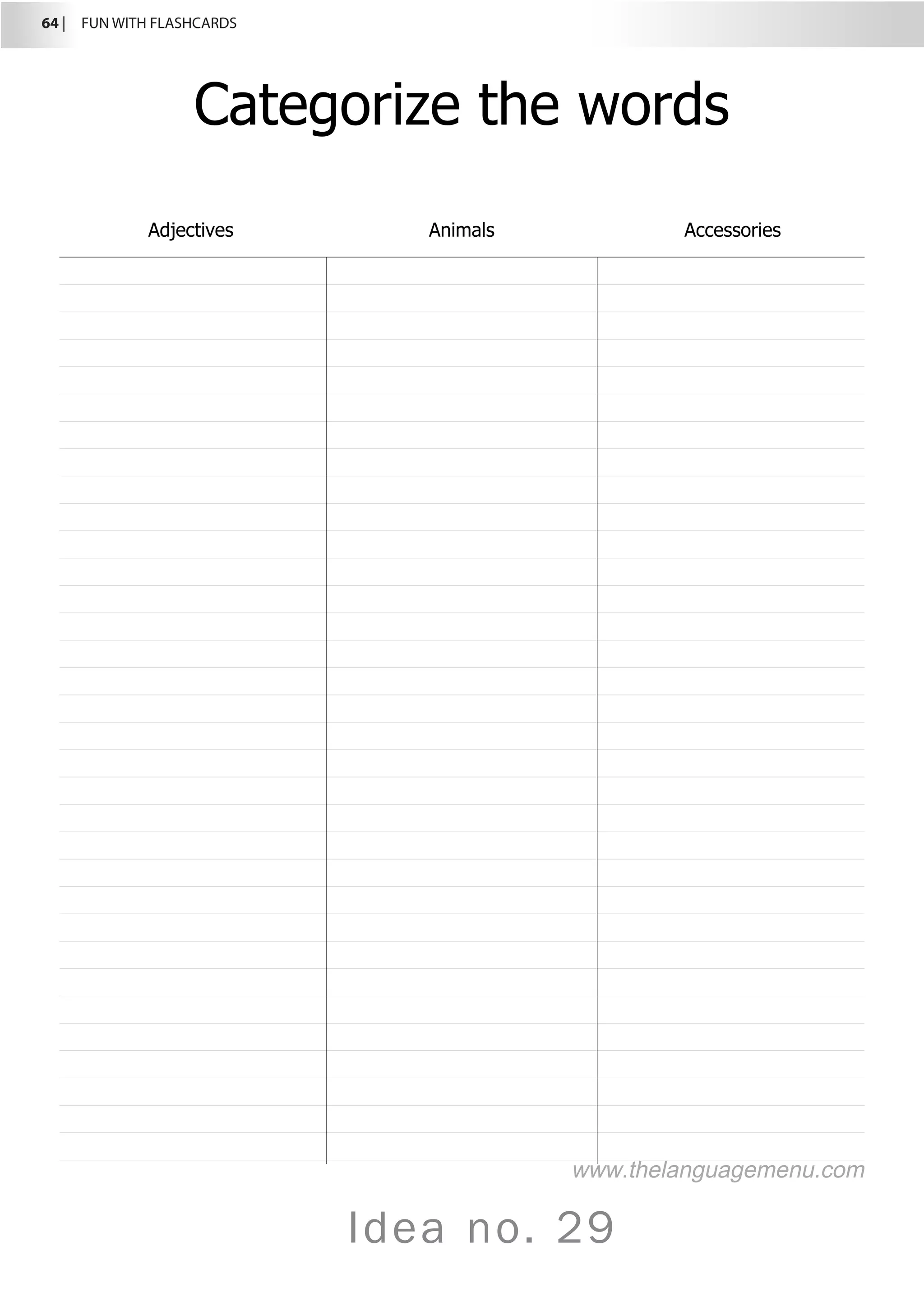 64 |  FUN WITH FLASHCARDS
Idea no. 29
Categorize the words
Adjectives Animals Accessories
www.thelanguagemenu.com
 