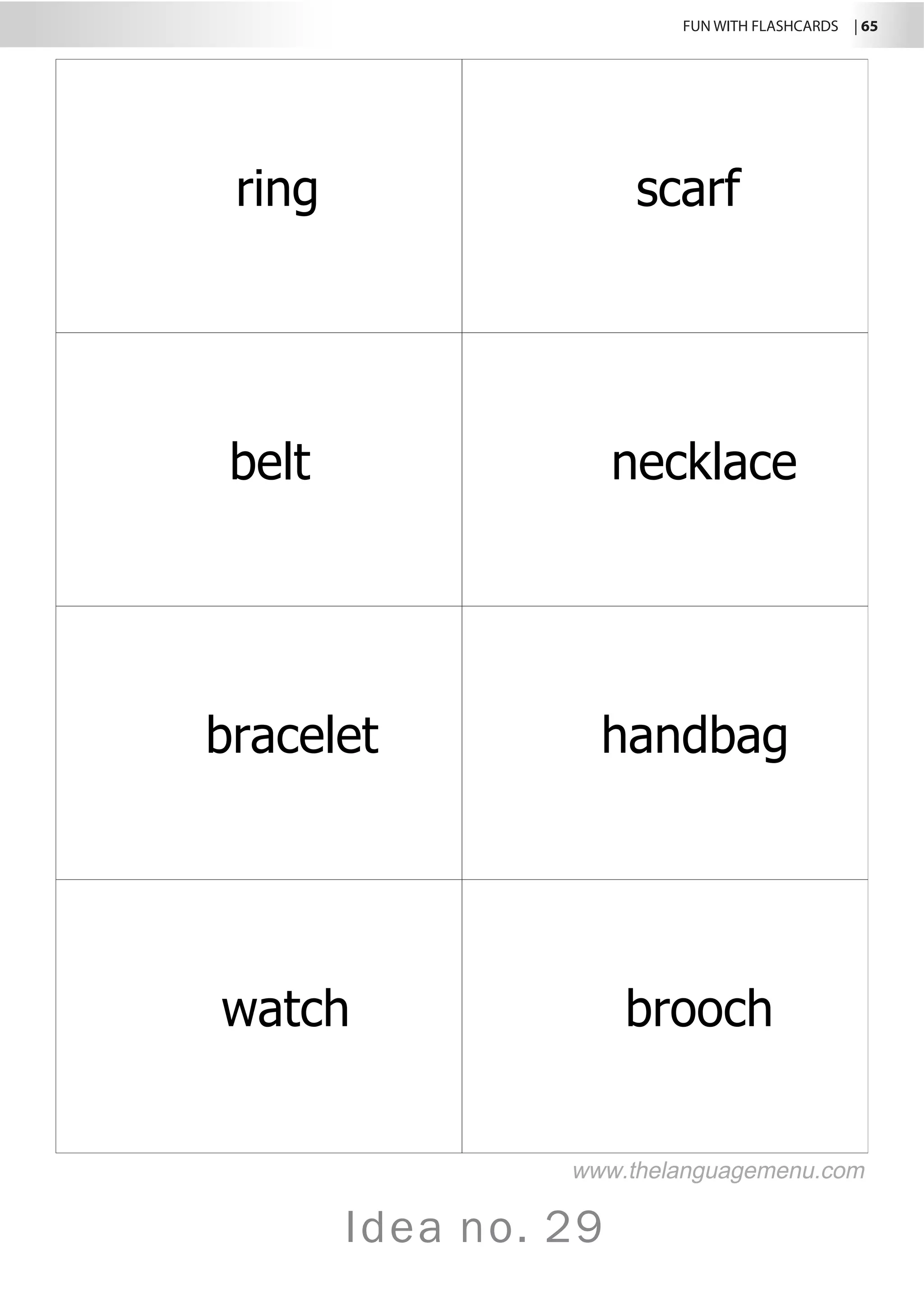 FUN WITH FLASHCARDS | 65
Idea no. 29
ring scarf
belt necklace
bracelet handbag
watch brooch
www.thelanguagemenu.com
 