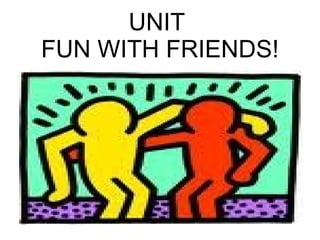 UNIT
FUN WITH FRIENDS!
 
