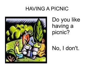 HAVING A PICNIC
Do you like
having a
picnic?
No, I don't.