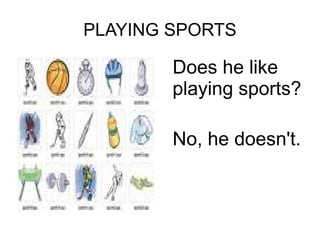 PLAYING SPORTS
Does he like
playing sports?
No, he doesn't.