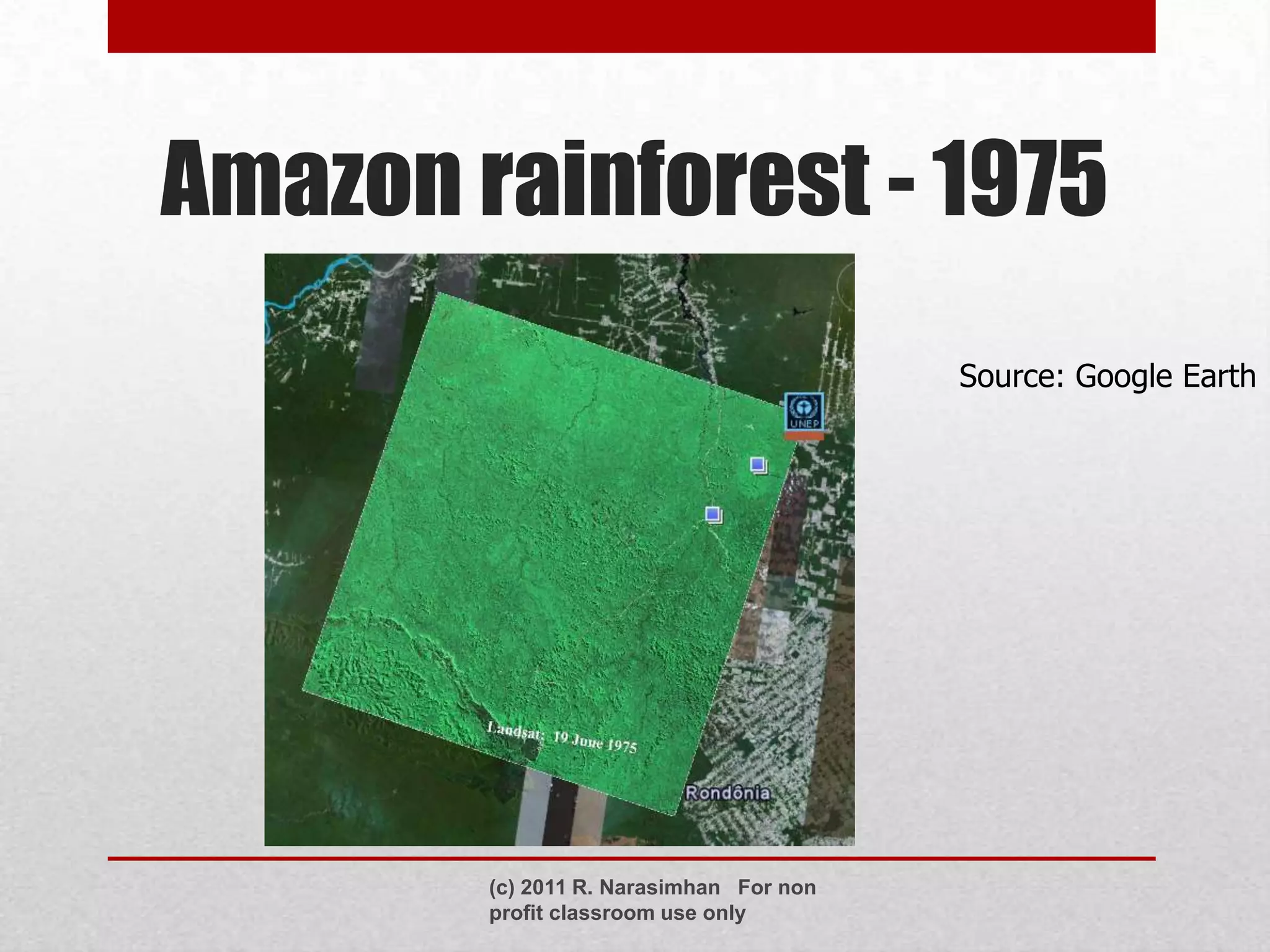 Amazon rainforest - 1975
                                         Source: Google Earth




        (c) 2011 R. Narasimhan For non
        profit classroom use only
 