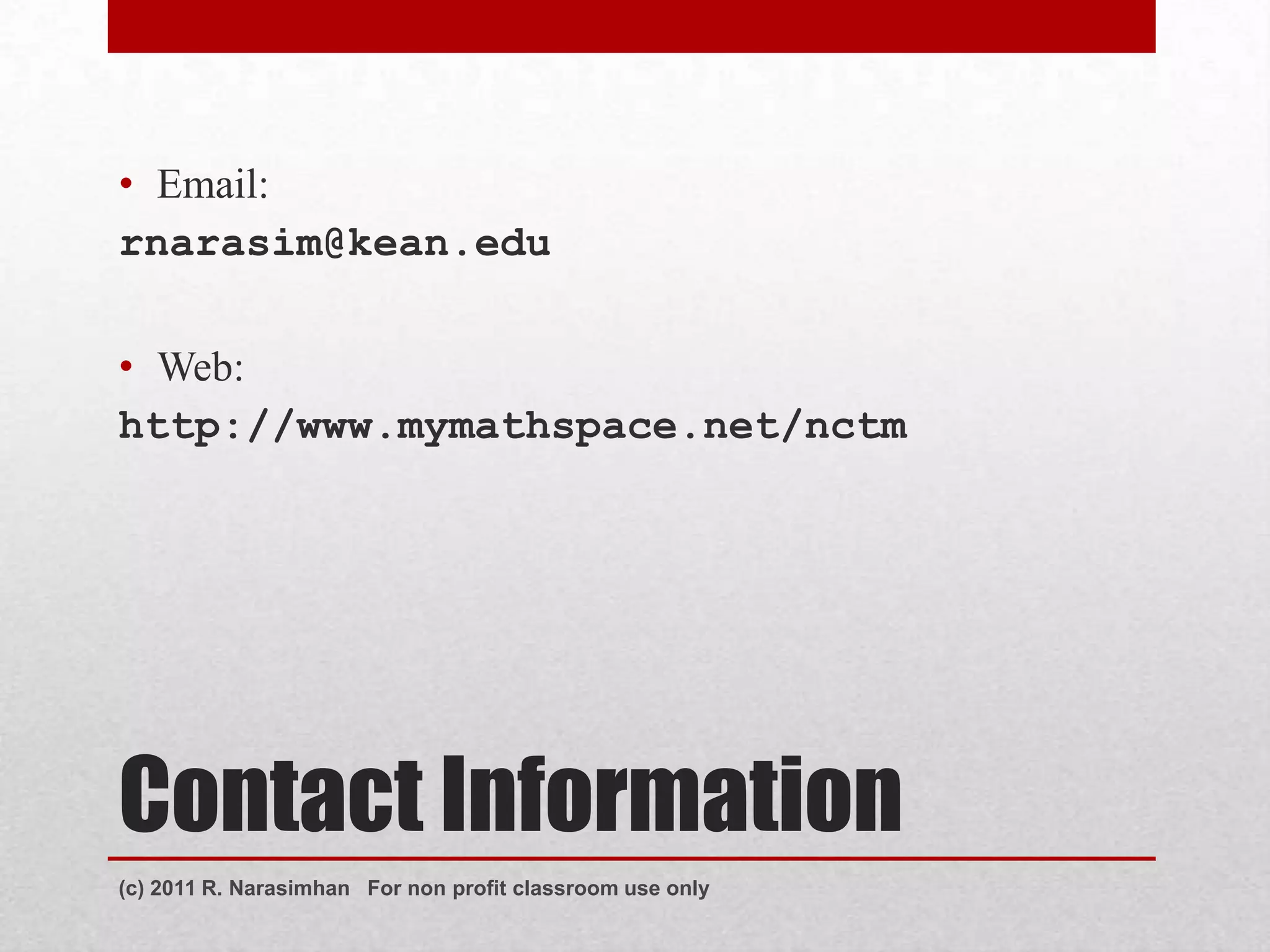 • Email:
rnarasim@kean.edu

• Web:
http://www.mymathspace.net/nctm




Contact Information
(c) 2011 R. Narasimhan For non profit classroom use only
 