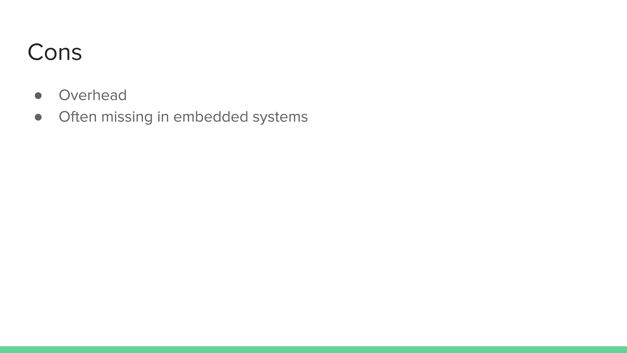 ● Overhead
● Often missing in embedded systems
Cons
 