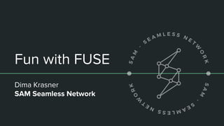 Fun with FUSE
Dima Krasner
SAM Seamless Network
 
