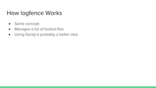 How logfence Works
● Same concept
● Manages a list of locked files
● Using flock() is probably a better idea
 