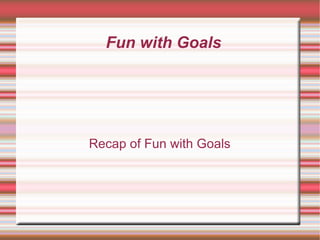 Fun with Goals Recap of Fun with Goals 