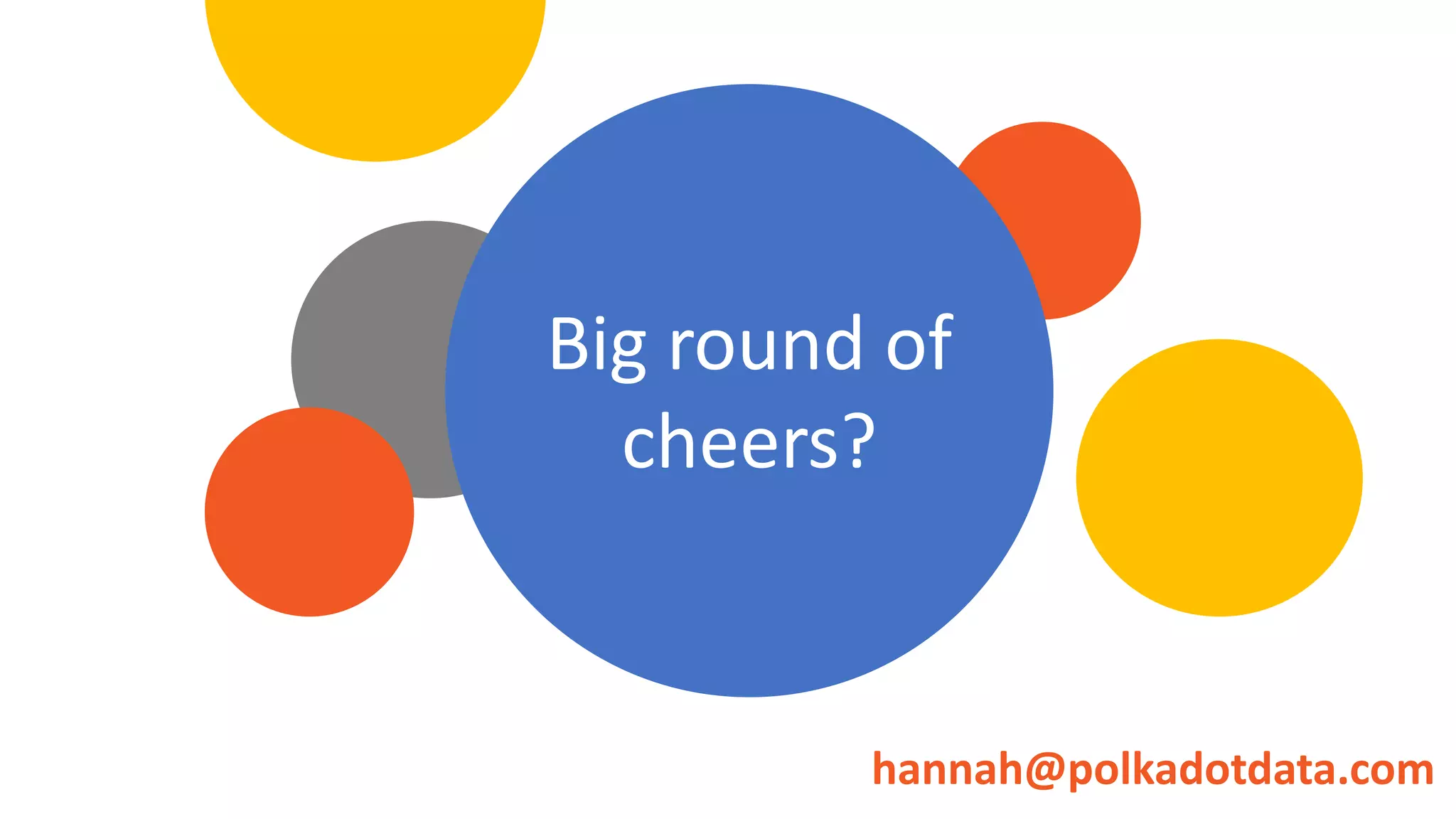 Big round of
cheers?
hannah@polkadotdata.com
 