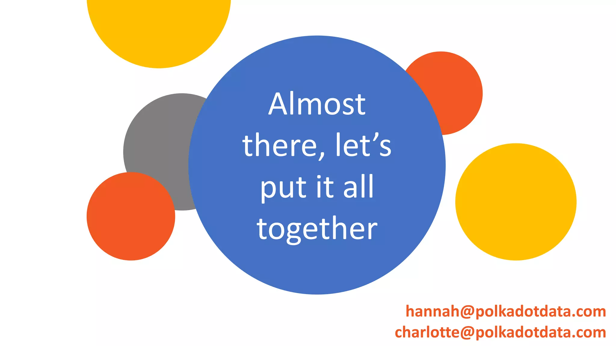 Almost
there, let’s
put it all
together
hannah@polkadotdata.com
charlotte@polkadotdata.com
 