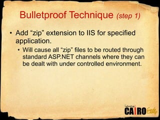 Bulletproof Technique  (step 1) Add “zip” extension to IIS for specified application. Will cause all “zip” files to be routed through standard ASP.NET channels where they can be dealt with under controlled environment. 