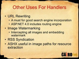 Other Uses For Handlers URL Rewriting A must for good search engine incorporation ASP.NET 4.0 includes routing engine Image Watermarking Intercepting all images and embedding watermark RSS Syndication ASHX useful in image paths for resource extraction 
