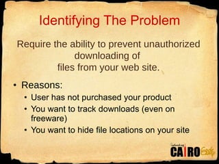 Identifying The Problem Reasons: User has not purchased your product You want to track downloads (even on freeware) You want to hide file locations on your site Require the ability to prevent unauthorized downloading of  files from your web site. 