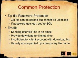 Common Protection Zip-file Password Protection Zip file can be spread but cannot be unlocked If password gets out, you’re SOL Emails Sending user file link in an email Provide download for limited time Insufficient for client account with download list Usually accompanied by a temporary file name 