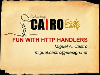 FUN WITH HTTP HANDLERS Miguel A. Castro [email_address] 