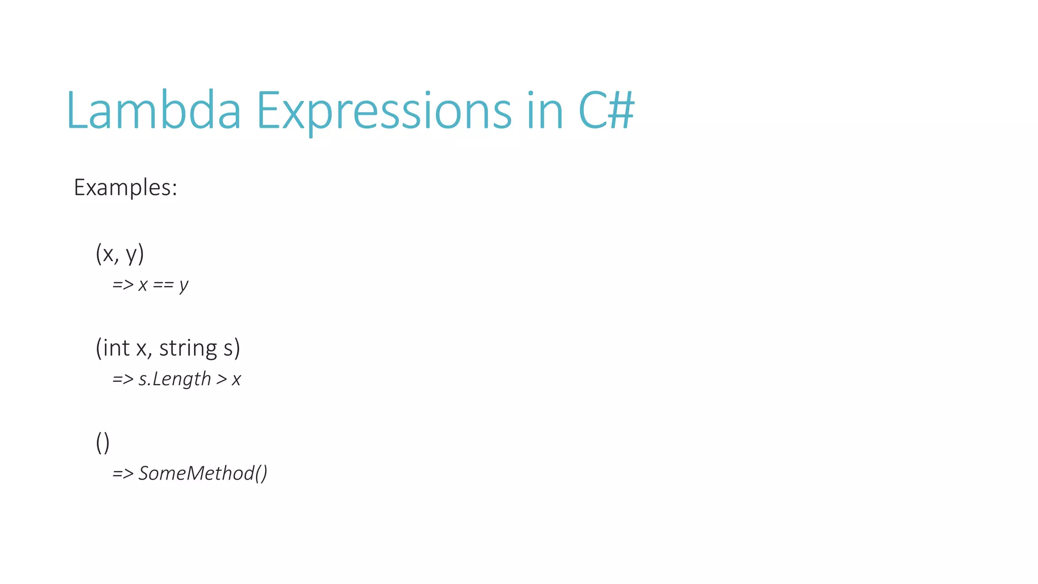 Lambda Expressions in C#
Examples:
(x, y)
=> x == y
(int x, string s)
=> s.Length > x
()
=> SomeMethod()
 