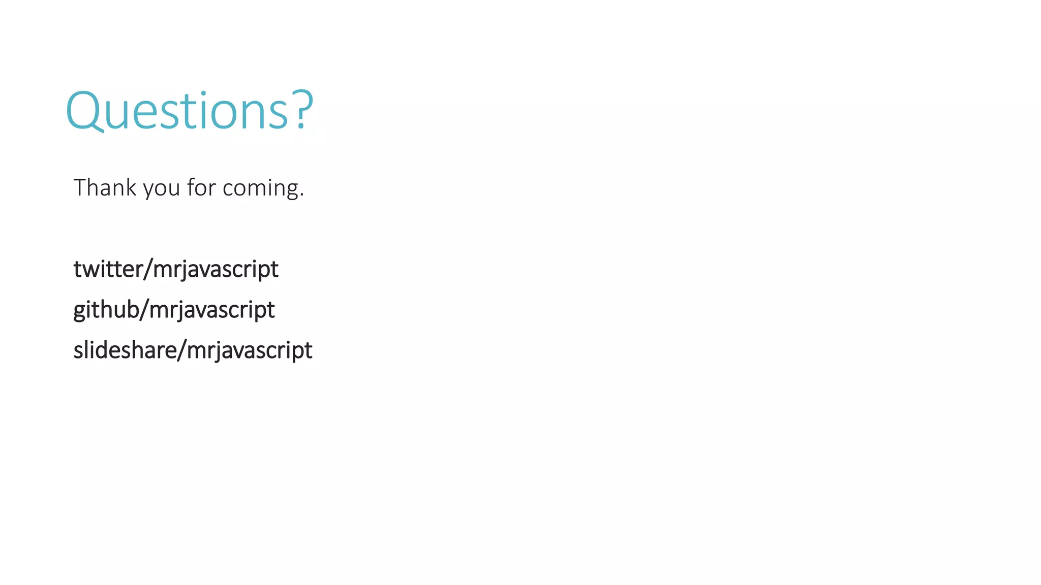 Questions?
Thank you for coming.
twitter/mrjavascript
github/mrjavascript
slideshare/mrjavascript
 