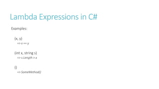 Lambda Expressions in C#
Examples:
(x, y)
=> x == y
(int x, string s)
=> s.Length > x
()
=> SomeMethod()
 
