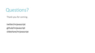Questions?
Thank you for coming.
twitter/mrjavascript
github/mrjavascript
slideshare/mrjavascript
 