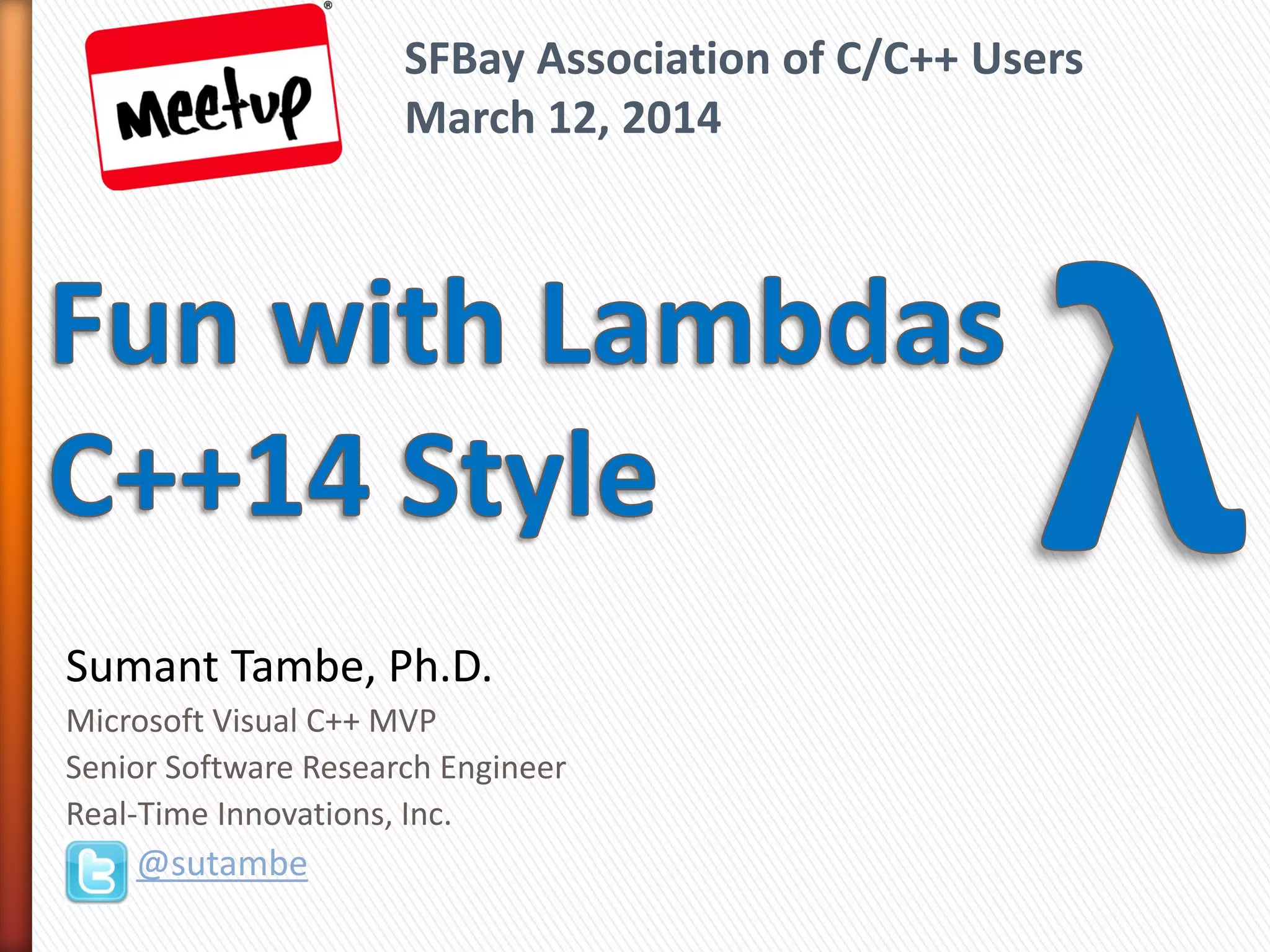 Sumant Tambe, Ph.D.
Microsoft Visual C++ MVP
Senior Software Research Engineer
Real-Time Innovations, Inc.
@sutambe
SFBay Association of C/C++ Users
March 12, 2014
 