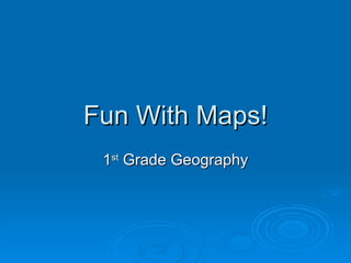 Fun With Maps! 1 st  Grade Geography 