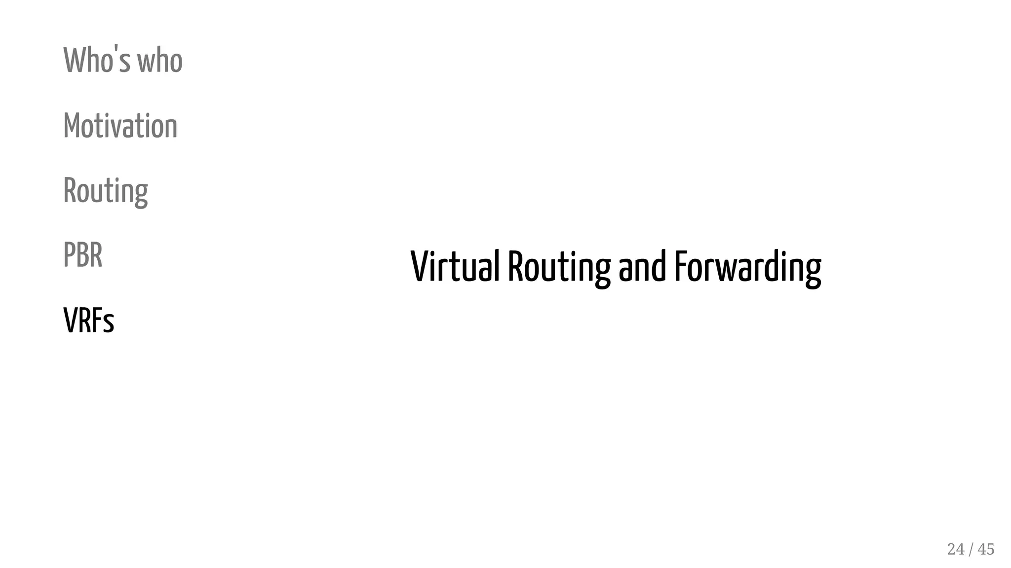 Who's who
Motivation
Routing
PBR
VRFs
Virtual Routing and Forwarding
24 / 45
 