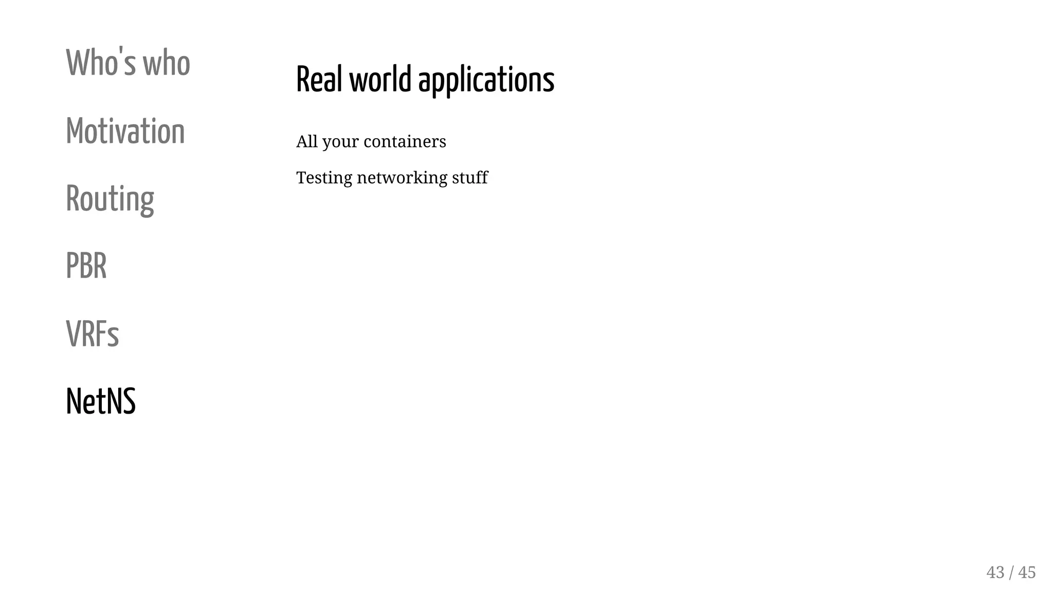 Who's who
Motivation
Routing
PBR
VRFs
NetNS
Real world applications
All your containers
Testing networking stuff
43 / 45
 