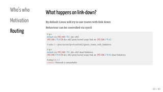 Who's who
Motivation
Routing
What happens on link-down?
By default Linux will try to use routes with link down
Behaviour c...