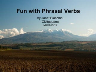 Fun with Phrasal Verbs
       by Janet Bianchini
          Civitaquana
           March 2010
 