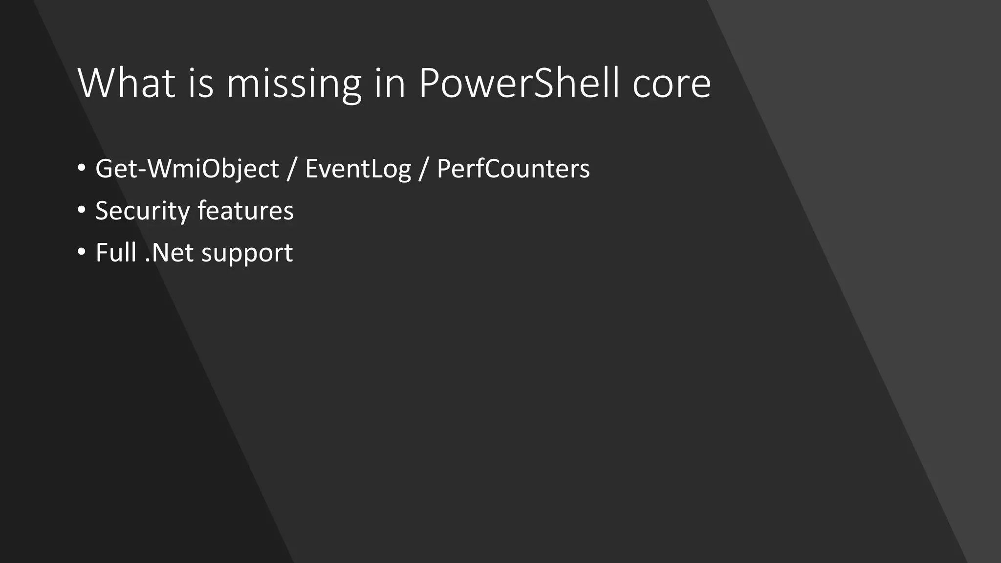 What is missing in PowerShell core
• Get-WmiObject / EventLog / PerfCounters
• Security features
• Full .Net support
 