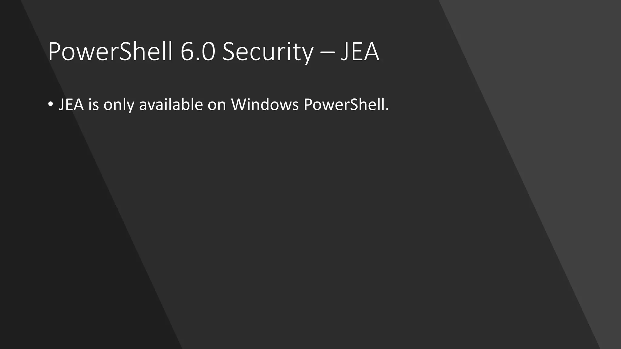 PowerShell 6.0 Security – JEA
• JEA is only available on Windows PowerShell.
 