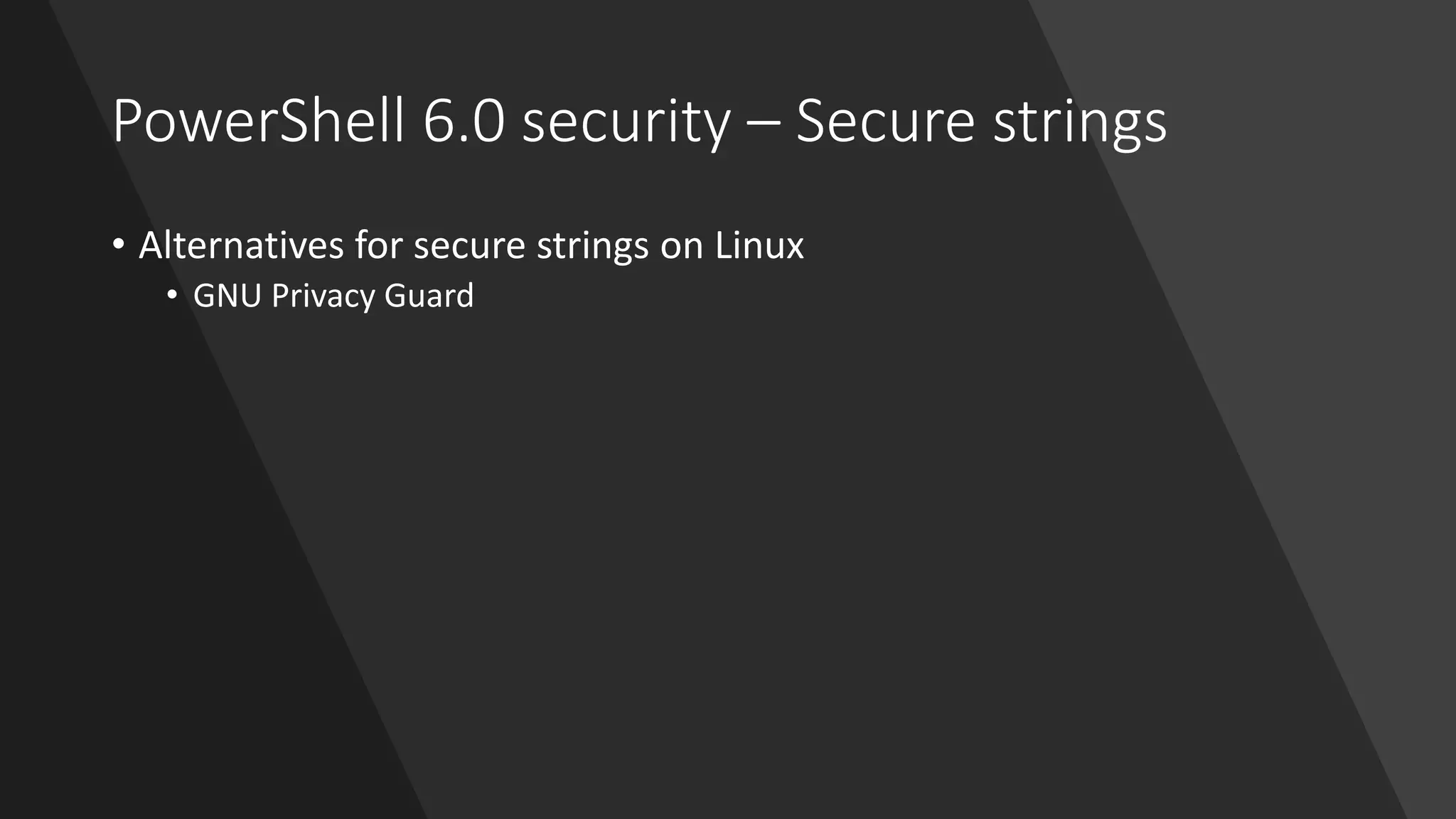 PowerShell 6.0 security – Secure strings
• Alternatives for secure strings on Linux
• GNU Privacy Guard
 