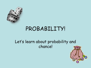 PROBABILITY!
Let’s learn about probability and
chance!

 