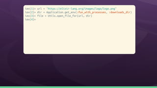 iex(1)> url = "https://elixir-lang.org/images/logo/logo.png"
iex(2)> dir = Application.get_env(:fun_with_processes, :downloads_dir)
iex(3)> file = Utils.open_file_for(url, dir)
iex(4)>
 
