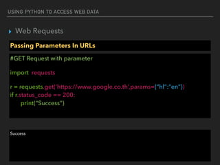 USING PYTHON TO ACCESS WEB DATA
▸ Web Requests
Passing Parameters In URLs
#GET Request with parameter
import requests
r = requests.get(‘https://www.google.co.th’,params={“hl”:”en”})  
if r.status_code == 200: 
print(“Success”)
Success
 