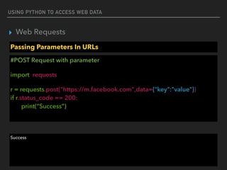 USING PYTHON TO ACCESS WEB DATA
▸ Web Requests
Passing Parameters In URLs
#POST Request with parameter
import requests
r = requests.post("https://m.facebook.com",data={"key":"value"}) 
if r.status_code == 200: 
print(“Success”)
Success
 