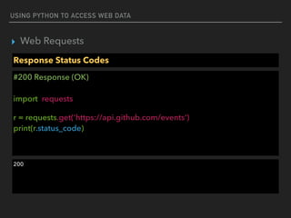 USING PYTHON TO ACCESS WEB DATA
▸ Web Requests
Response Status Codes
#200 Response (OK) 
 
import requests
r = requests.get('https://api.github.com/events') 
print(r.status_code)
200
 