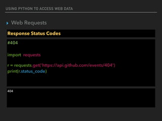 USING PYTHON TO ACCESS WEB DATA
▸ Web Requests
Response Status Codes
#404 
 
import requests
r = requests.get('https://api.github.com/events/404') 
print(r.status_code) 
404
 