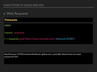 USING PYTHON TO ACCESS WEB DATA
▸ Web Requests
Timeouts
#404 
 
import requests
r = requests.get(‘http://www.sanook.com',timeout=0.001) 
ReadTimeout: HTTPConnectionPool(host='github.com', port=80): Read timed out. (read
timeout=0.101)
 
