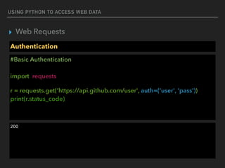 USING PYTHON TO ACCESS WEB DATA
▸ Web Requests
Authentication
#Basic Authentication 
 
import requests
r = requests.get('https://api.github.com/user', auth=('user', 'pass')) 
print(r.status_code) 
200
 
