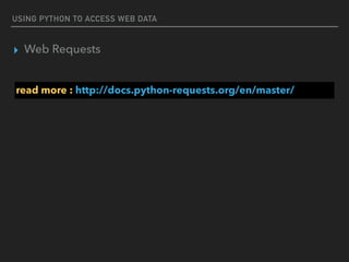 USING PYTHON TO ACCESS WEB DATA
▸ Web Requests
read more : http://docs.python-requests.org/en/master/
 